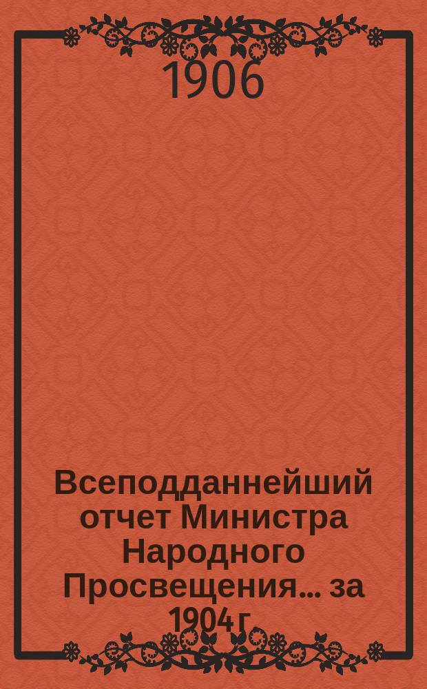Всеподданнейший отчет Министра Народного Просвещения... за 1904 г.