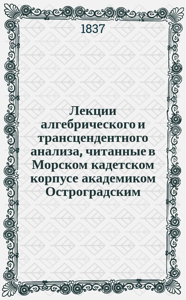 Лекции алгебрического и трансцендентного анализа, читанные в Морском кадетском корпусе академиком Остроградским : Первый год (начаты 16 окт. 1836). [Ч. 1-2]. [Ч. 2 : Теория алгебрических функций]