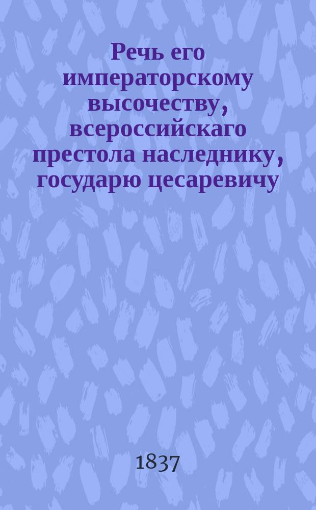 Речь его императорскому высочеству, всероссийскаго престола наследнику, государю цесаревичу, великому князю Александру Николаевичу пред вступлением в Свято-Троицкую Сергиеву лавру августа 2 дня, 1837 года, говоренная синодальным членом Филаретом, митрополитом Московским