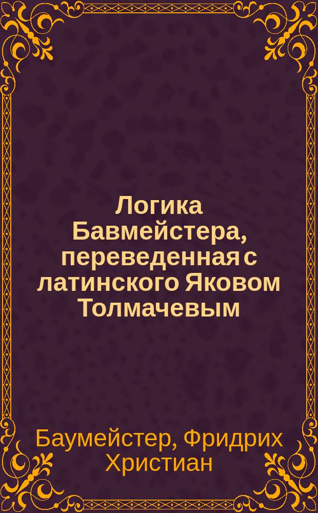 Логика Бавмейстера, переведенная с латинского Яковом Толмачевым