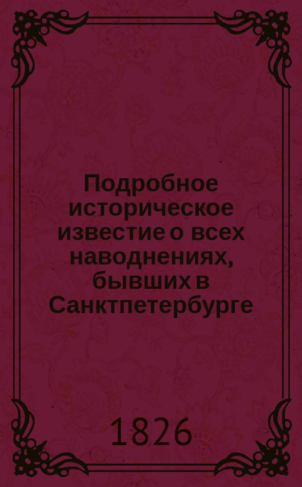 Подробное историческое известие о всех наводнениях, бывших в Санктпетербурге
