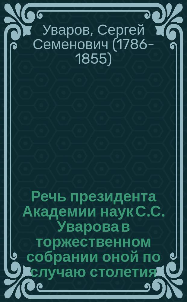 Речь президента Академии наук [С.С. Уварова] в торжественном собрании оной по случаю столетия. 29-го декабря 1826