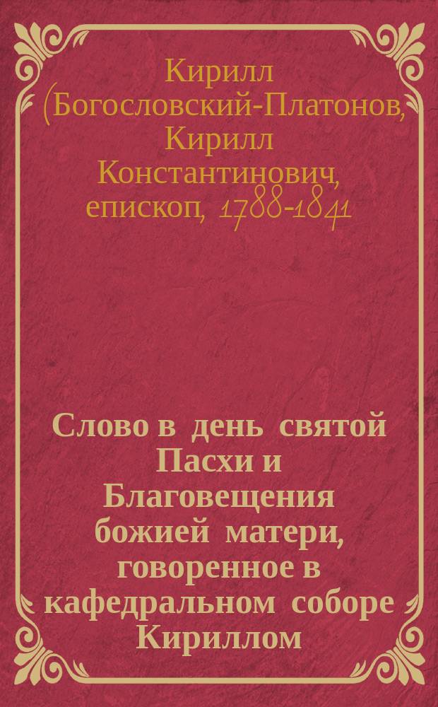Слово в день святой Пасхи и Благовещения божией матери, говоренное в кафедральном соборе Кириллом, епископом Вятским и Слободским, 1828 года, марта 25 дня