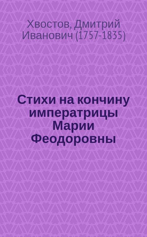 Стихи на кончину императрицы Марии Феодоровны : Стихотворение гр. Хвостова : Соч. 26 окт. 1828 г