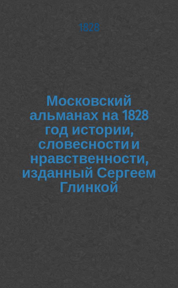 Московский альманах на 1828 год истории, словесности и нравственности, изданный Сергеем Глинкой