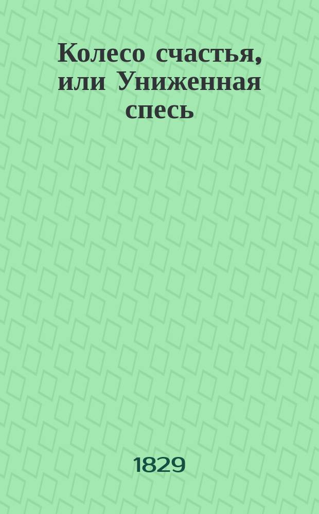 Колесо счастья, или Униженная спесь : Сатирич. повесть : В стихах