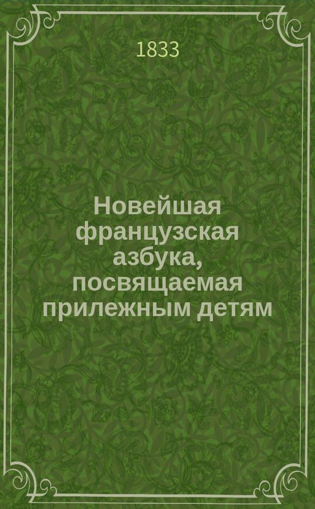 Новейшая французская азбука, посвящаемая прилежным детям