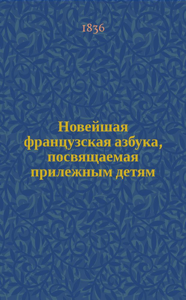 Новейшая французская азбука, посвящаемая прилежным детям