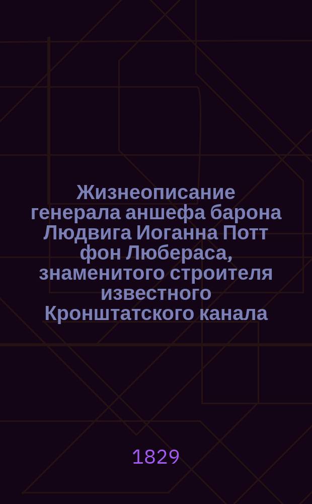 Жизнеописание генерала аншефа барона Людвига Иоганна Потт фон Любераса, знаменитого строителя известного Кронштатского канала