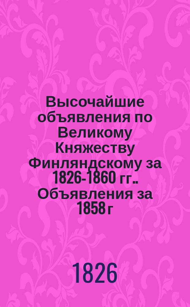 [Высочайшие объявления по Великому Княжеству Финляндскому за 1826-1860 гг.]. Объявления за 1858 г.