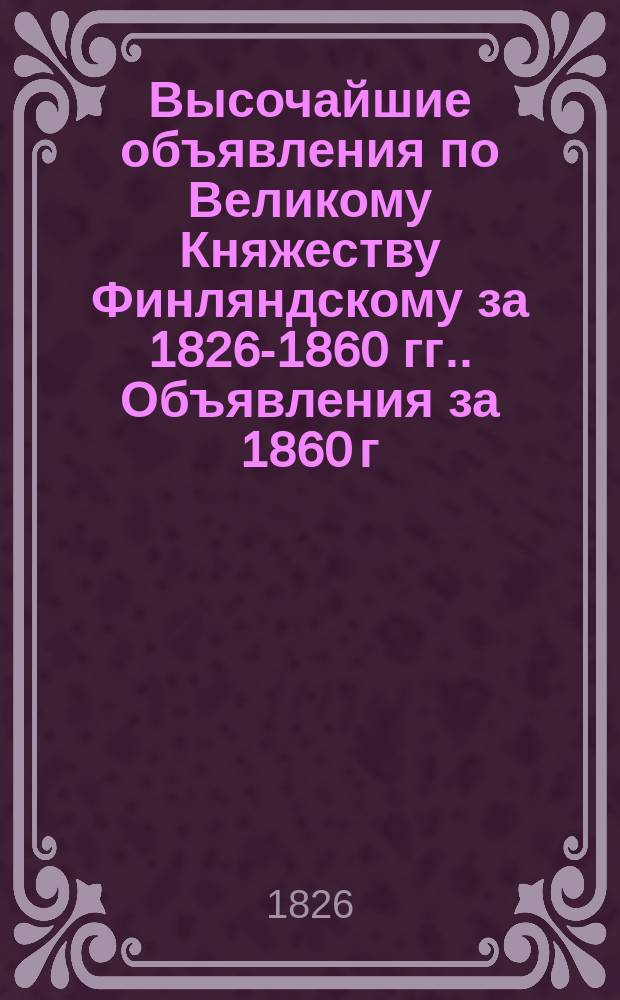 [Высочайшие объявления по Великому Княжеству Финляндскому за 1826-1860 гг.]. Объявления за 1860 г.