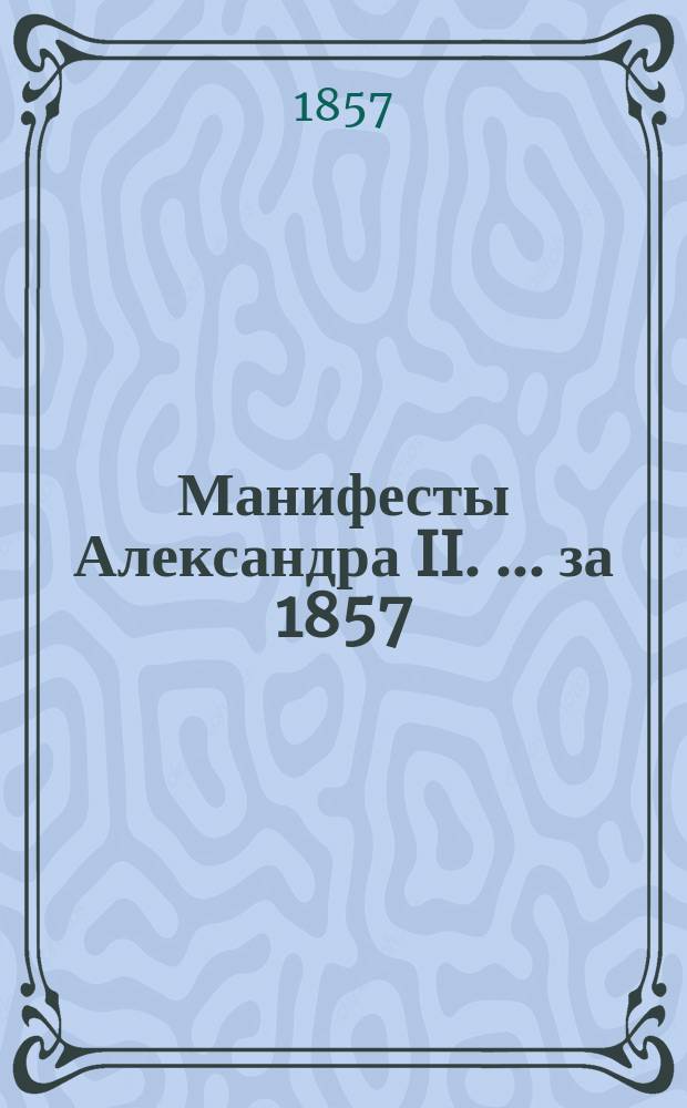 [Манифесты Александра II. [... за 1857]