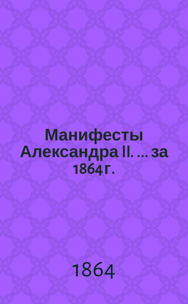 [Манифесты Александра II. [... за 1864 г.]