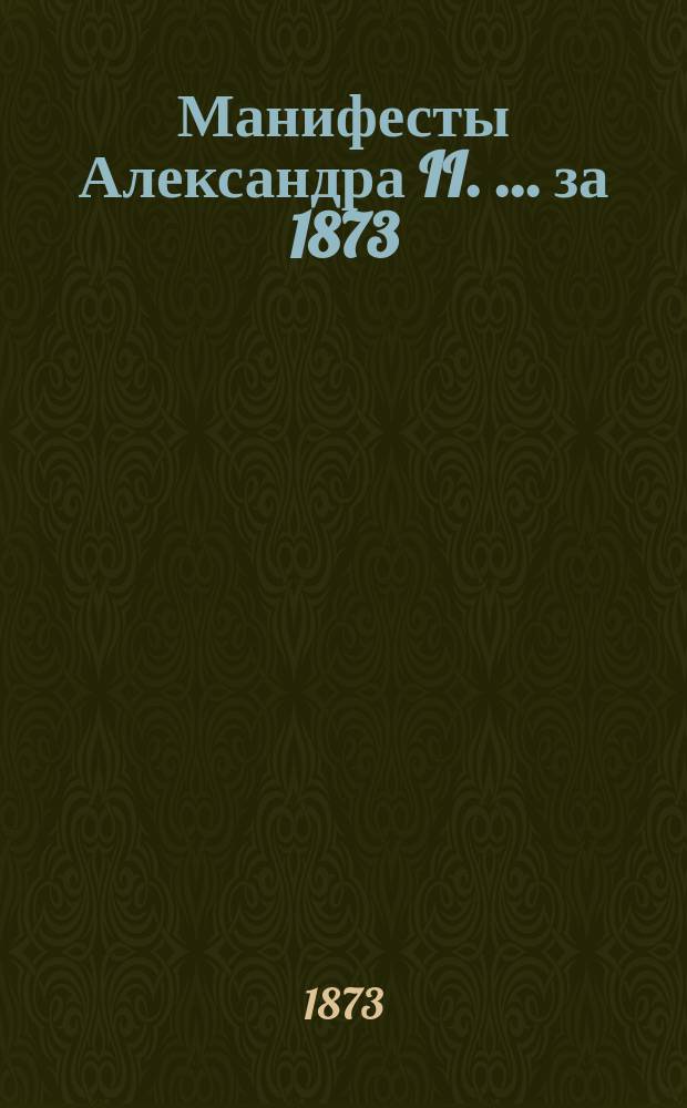 [Манифесты Александра II. [... за 1873]
