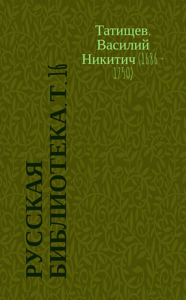 Русская библиотека. Т. 16 : Духовная Василия Никитича Татищева