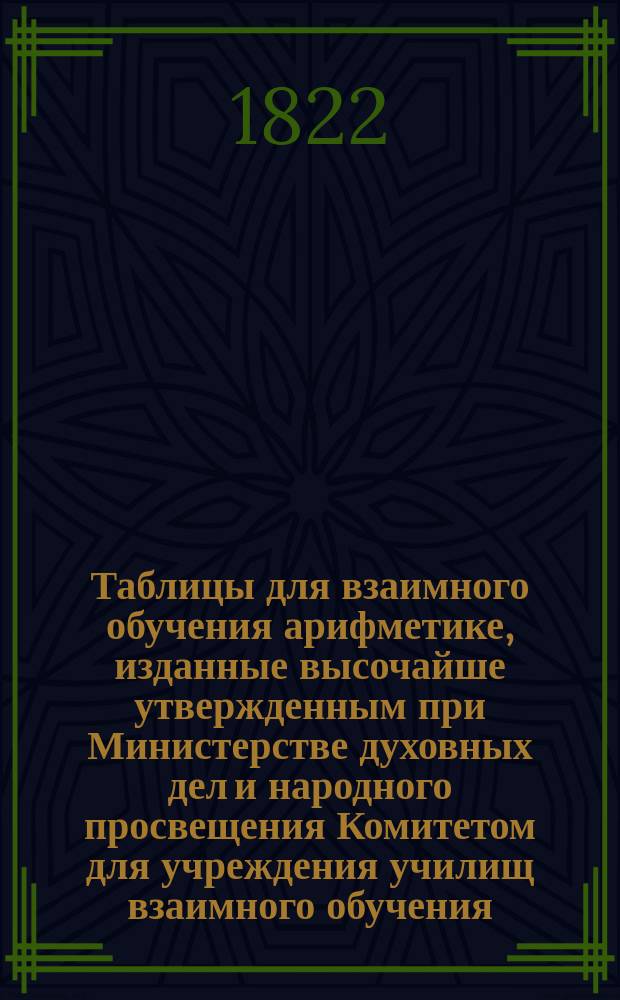 Таблицы для взаимного обучения арифметике, изданные высочайше утвержденным при Министерстве духовных дел и народного просвещения Комитетом для учреждения училищ взаимного обучения