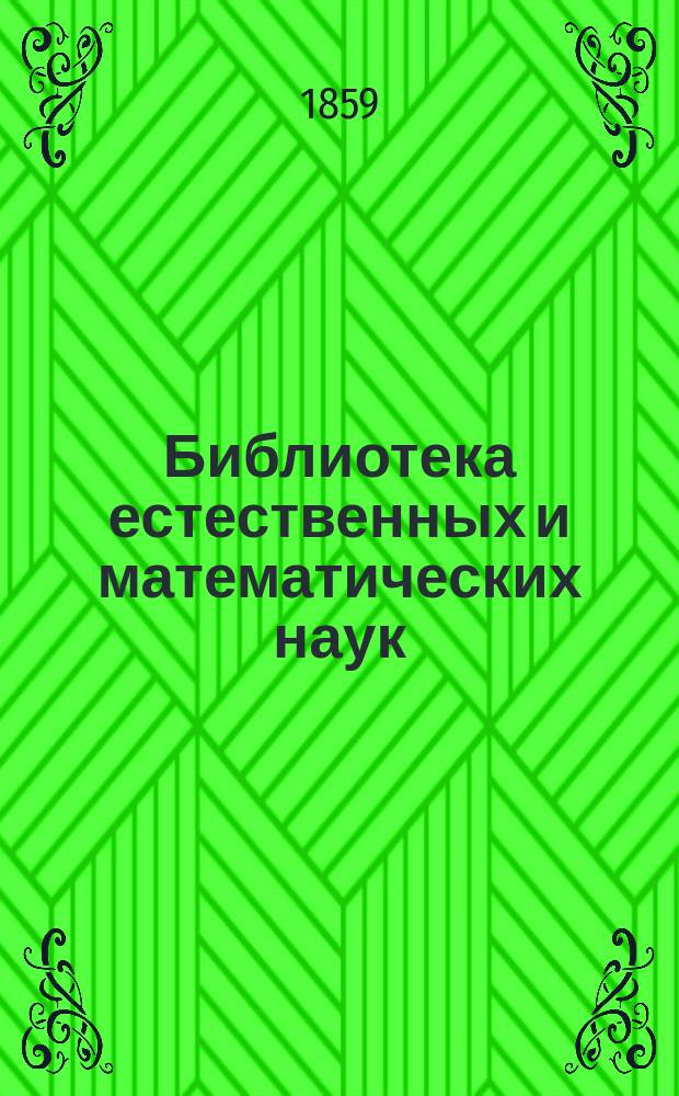 Библиотека естественных и математических наук : Сборник, изд. студентами Имп. Московского ун-та. Г. 1. 1859. Вып. 1-[4]