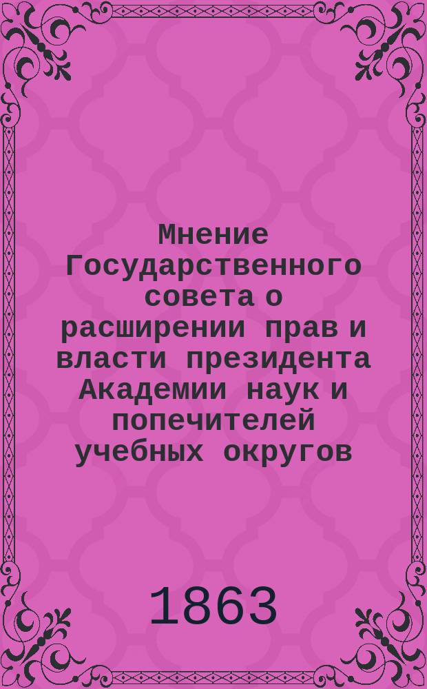 Мнение Государственного совета [о расширении прав и власти президента Академии наук и попечителей учебных округов... Утв. 24 июня 1863 г.]