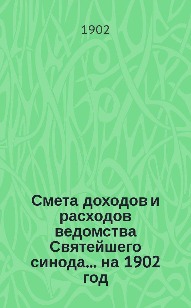 Смета доходов и расходов ведомства Святейшего синода... ... на 1902 год