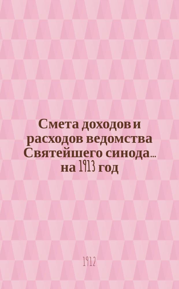 Смета доходов и расходов ведомства Святейшего синода... ... на 1913 год : Смета доходов и расходов специальных средств, поступающих из доходов с Бессарабских имений заграничных духовных установлений