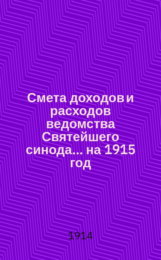 Смета доходов и расходов ведомства Святейшего синода... ... на 1915 год : Смета доходов и расходов специальных средств...
