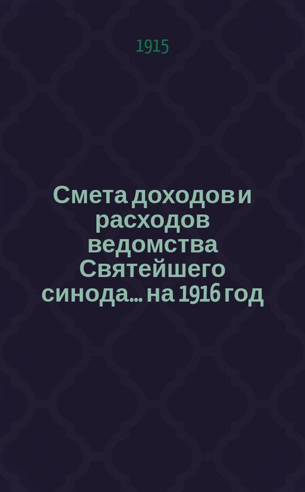 Смета доходов и расходов ведомства Святейшего синода... ... на 1916 год : Смета доходов и расходов специальных средств...
