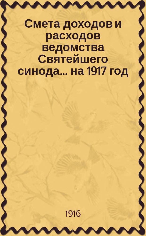 Смета доходов и расходов ведомства Святейшего синода... ... на 1917 год