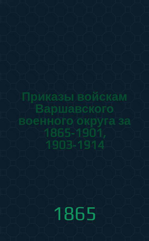 [Приказы войскам Варшавского военного округа за 1865-1901, 1903-1914