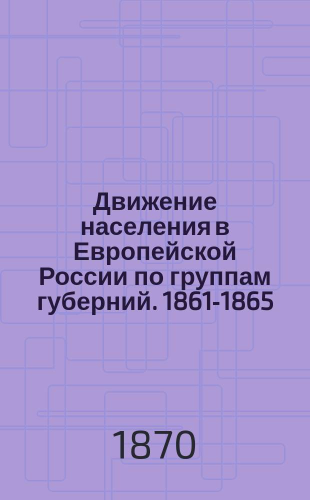 Движение населения в Европейской России по группам губерний. 1861-1865