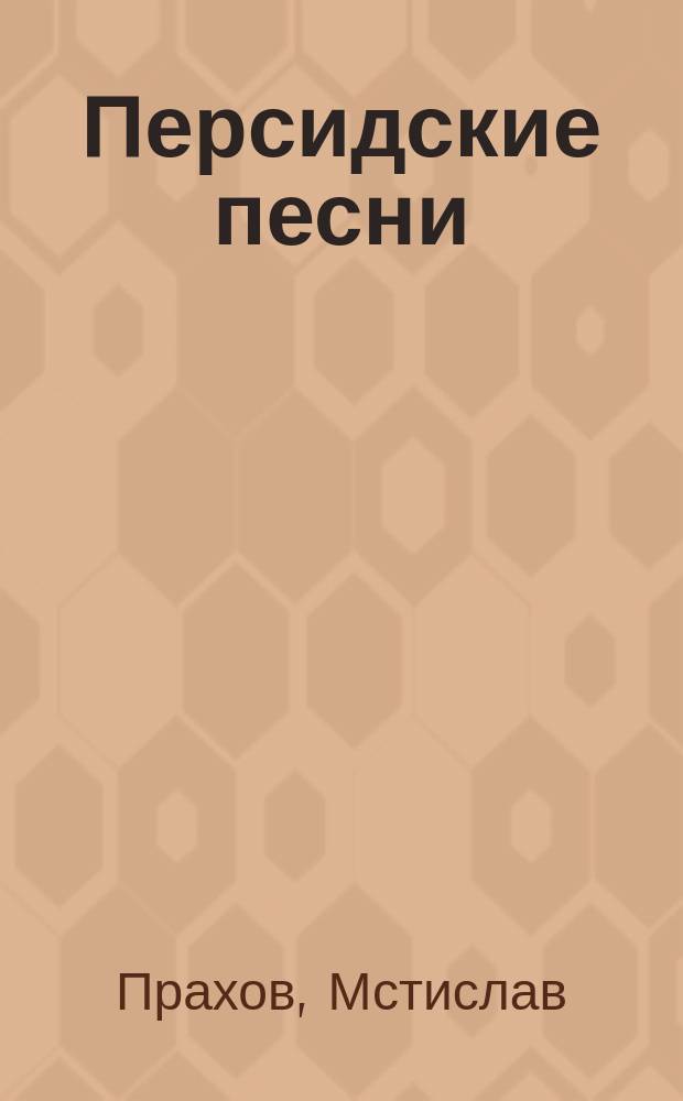 Персидские песни; Мотивы; Гафиза / Соч. М. Прахова