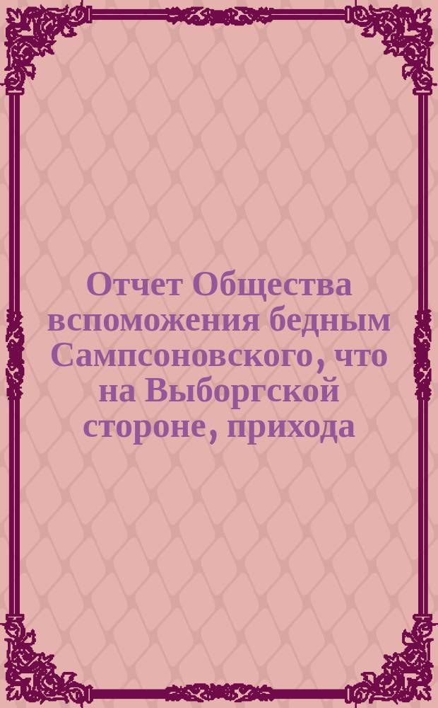 Отчет Общества вспоможения бедным Сампсоновского, что на Выборгской стороне, прихода... ... за 4-й год его существования, с 1-го окт. 1877 г. по 1-е окт. 1878 г.