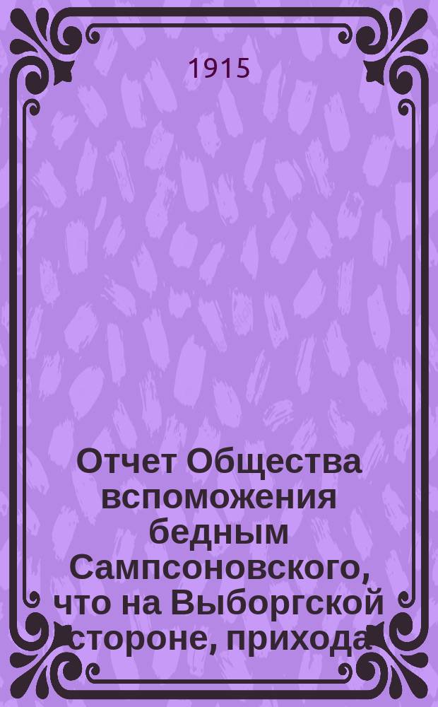 Отчет Общества вспоможения бедным Сампсоновского, что на Выборгской стороне, прихода... ... за 40-й год его существования, с 1-го января 1914 года по 1-ое января 1915 года