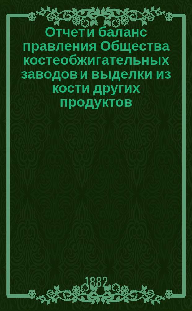 Отчет [и баланс] правления Общества костеобжигательных заводов и выделки из кости других продуктов... ... за 1881 г.