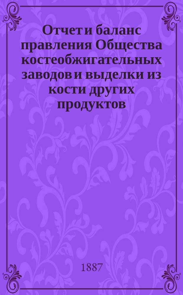 Отчет [и баланс] правления Общества костеобжигательных заводов и выделки из кости других продуктов... ... за 1886 г.
