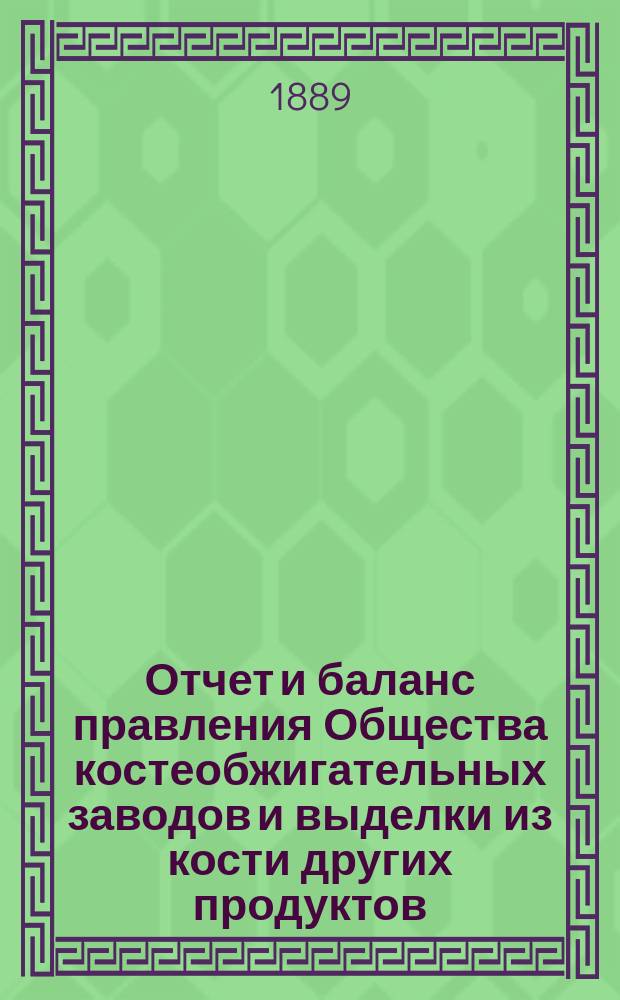 Отчет [и баланс] правления Общества костеобжигательных заводов и выделки из кости других продуктов... ... за 1888 г.