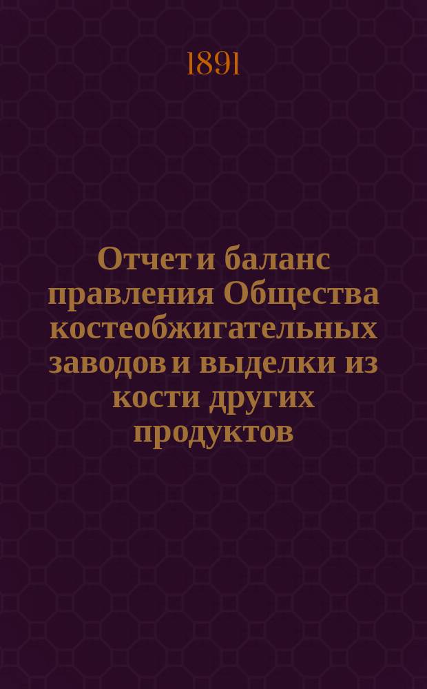Отчет [и баланс] правления Общества костеобжигательных заводов и выделки из кости других продуктов... ... за 1890 год