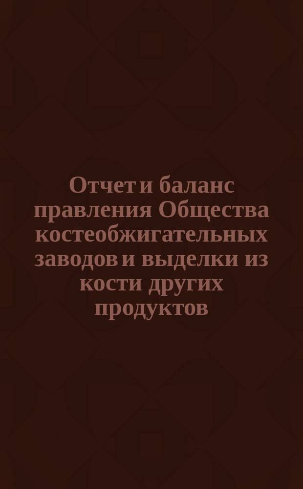 Отчет [и баланс] правления Общества костеобжигательных заводов и выделки из кости других продуктов... ... за 1900 год