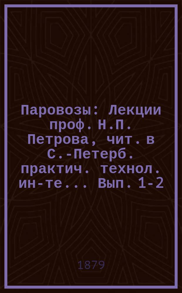 Паровозы : Лекции проф. Н.П. Петрова, чит. в С.-Петерб. практич. технол. ин-те... Вып. 1-2