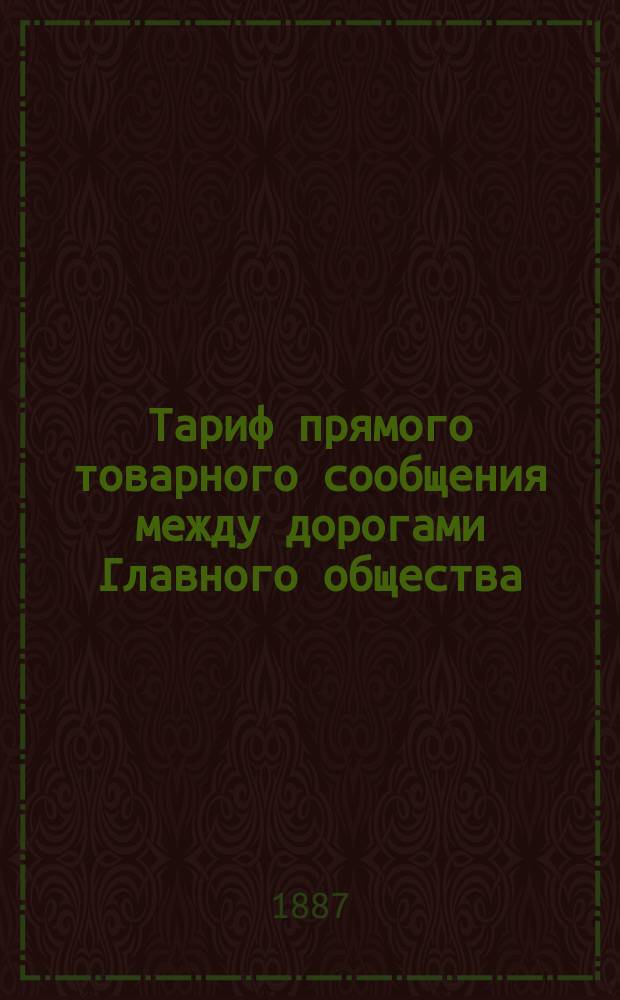 Тариф прямого товарного сообщения между дорогами Главного общества : С 15 ноября 1887 г