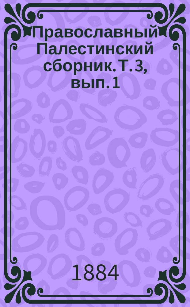 Православный Палестинский сборник. Т. 3, вып. 1 (7) : Раскопки на русском месте близ храма Воскресения в Иерусалиме, произведенные под руководством архимандрита Антонина, начальника Иерусалимской духовной миссии
