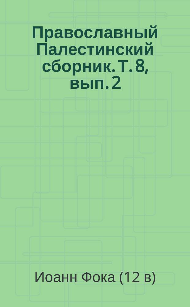Православный Палестинский сборник. Т. 8, вып. 2 (23) : Сказание вкратце о городах и странах от Антиохии до Иерусалима, также Сирии, Финикии и о святых местах Палестины конца XII века, изданное в подлиннике и в русском переводе И. Троицким