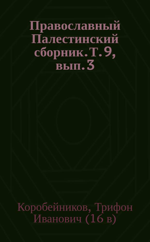 Православный Палестинский сборник. Т. 9, вып. 3 (27) : Хождение Трифона Коробейникова, 1593-1594 г.г.