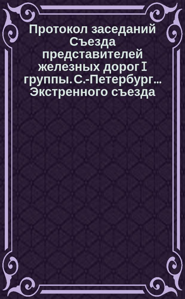Протокол заседаний Съезда представителей железных дорог I группы. С.-Петербург ... Экстренного съезда... 1884 года : Экстренного съезда... 1884 года. 15 октября