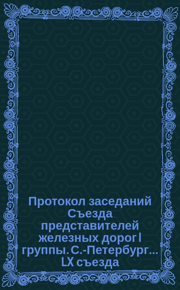 Протокол заседаний Съезда представителей железных дорог I группы. С.-Петербург ... LX съезда... 1888 года : LX съезда... 1888 года. 12 августа