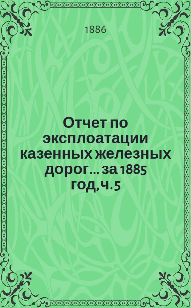 Отчет по эксплоатации казенных железных дорог... ... за 1885 год, ч. 5 : Отчет Управления Баскунчакской жел. дороги