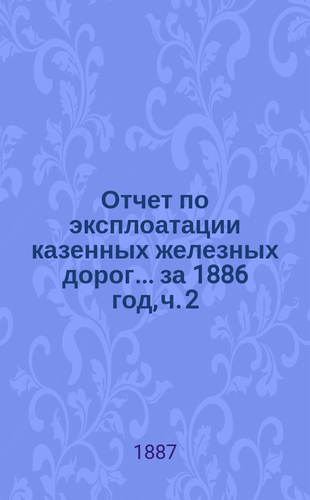 Отчет по эксплоатации казенных железных дорог... ... за 1886 год, ч. 2 : Отчет Управления Харьково-Николаевской ж. дороги