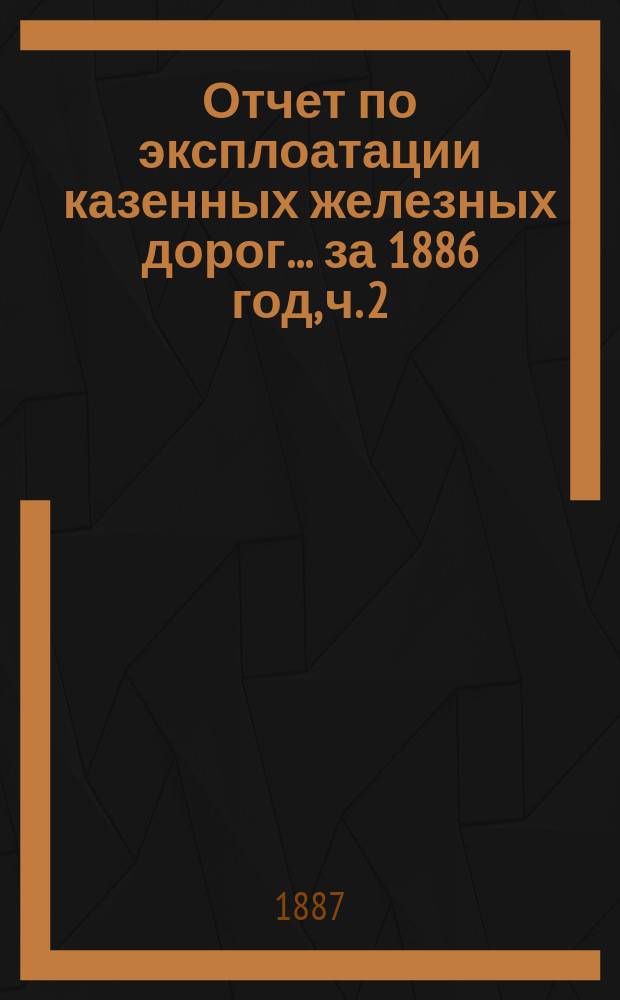 Отчет по эксплоатации казенных железных дорог... ... за 1886 год, ч. 2 : Отчет Управления Харьково-Николаевской ж. дороги