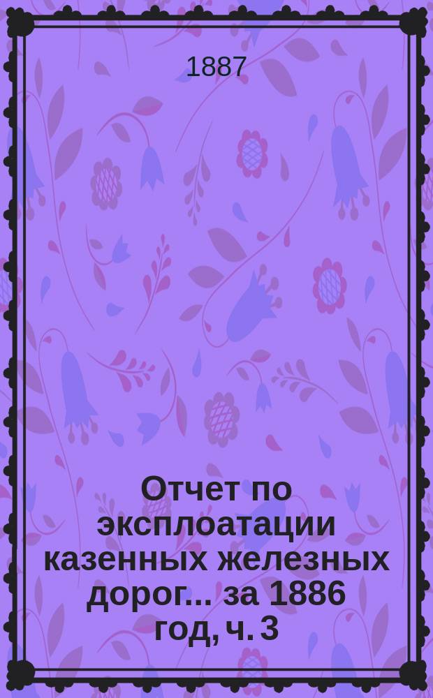 Отчет по эксплоатации казенных железных дорог... ... за 1886 год, ч. 3 : Отчет Управления Екатерининской жел. дороги