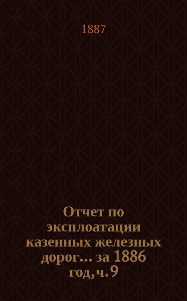 Отчет по эксплоатации казенных железных дорог... ... за 1886 год, ч. 9 : Отчет Управления Екатеринбурго-Тюменской жел. дороги