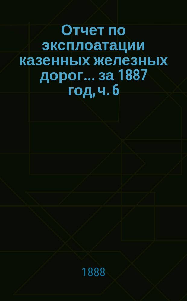 Отчет по эксплоатации казенных железных дорог... ... за 1887 год, ч. 6 : Отчет Управления Полесских железных дорог